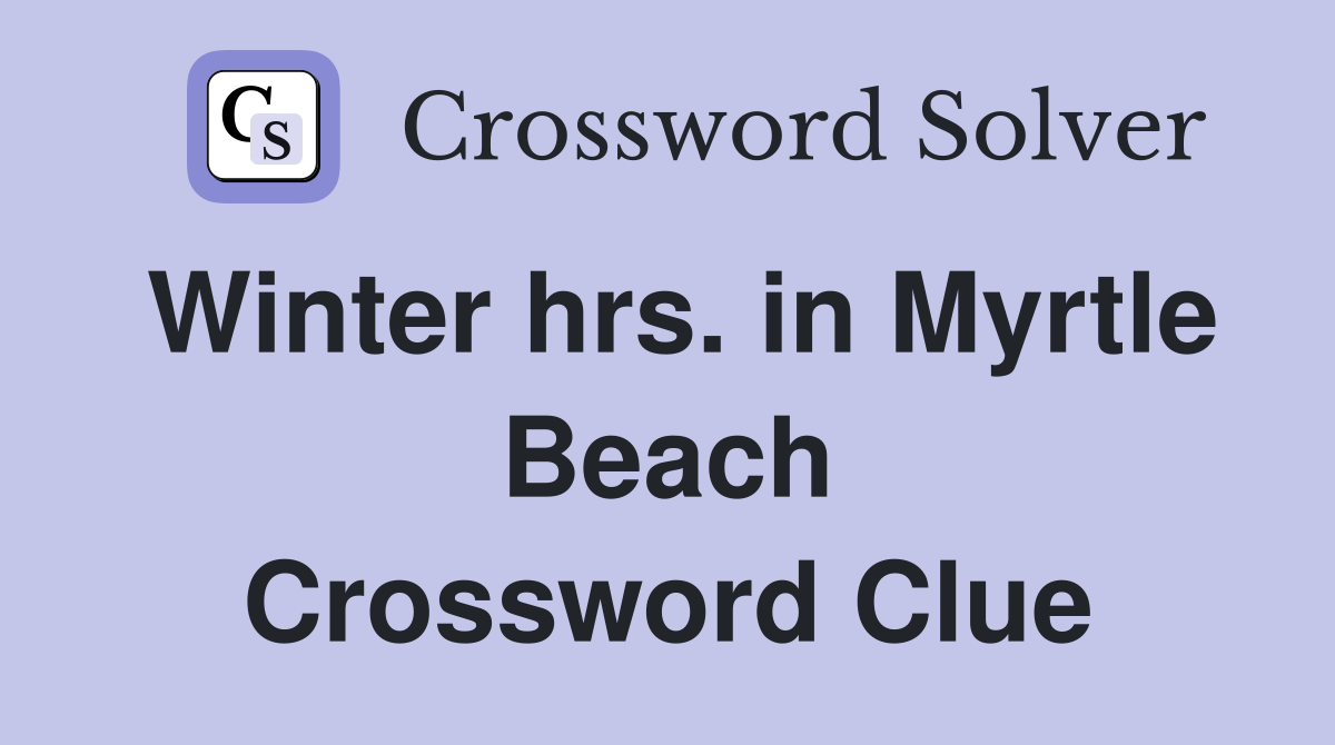 Winter hrs. in Myrtle Beach Crossword Clue