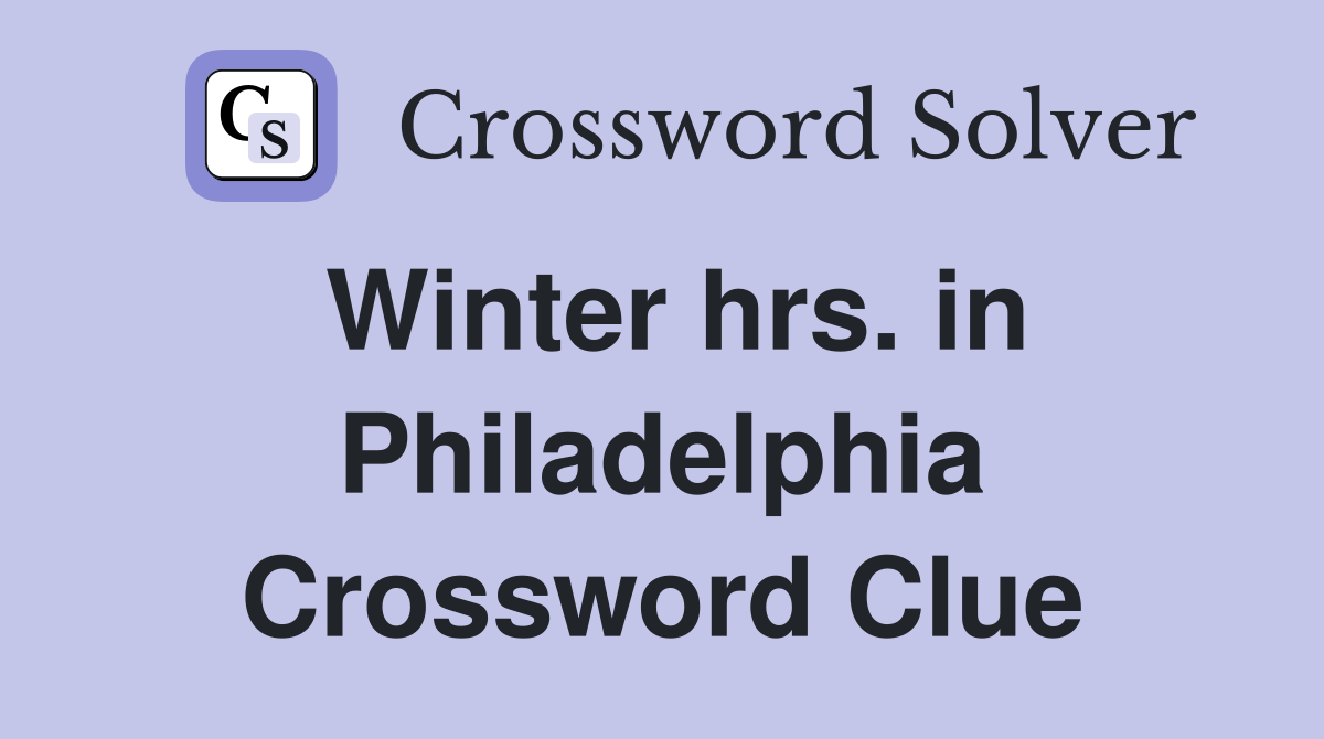 Winter hrs. in Philadelphia Crossword Clue