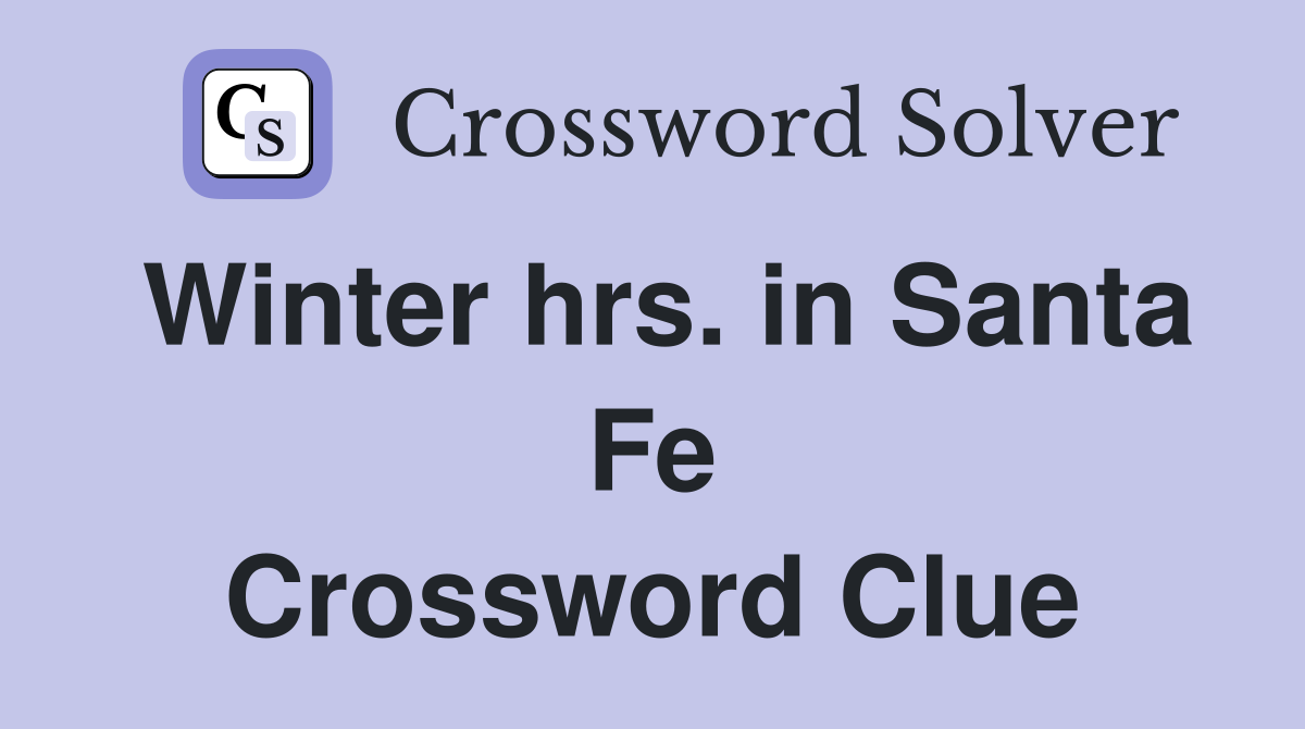Winter hrs. in Santa Fe Crossword Clue