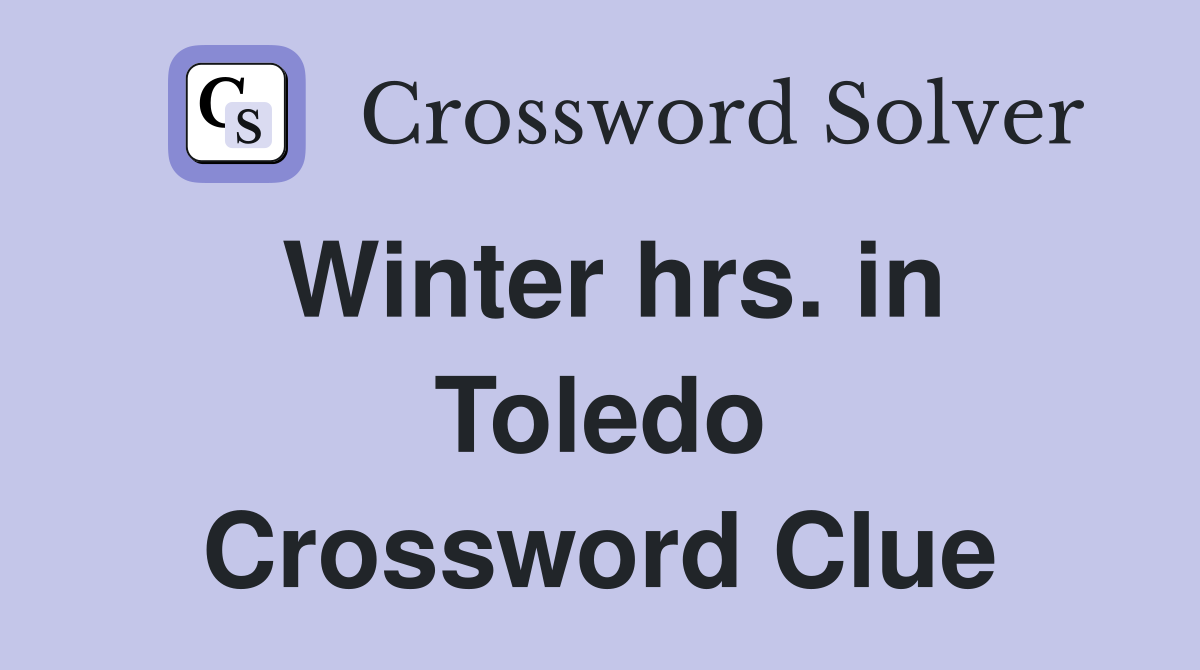 Winter hrs. in Toledo Crossword Clue