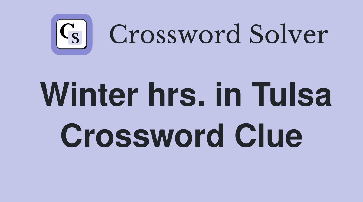 Winter hrs. in Tulsa Crossword Clue