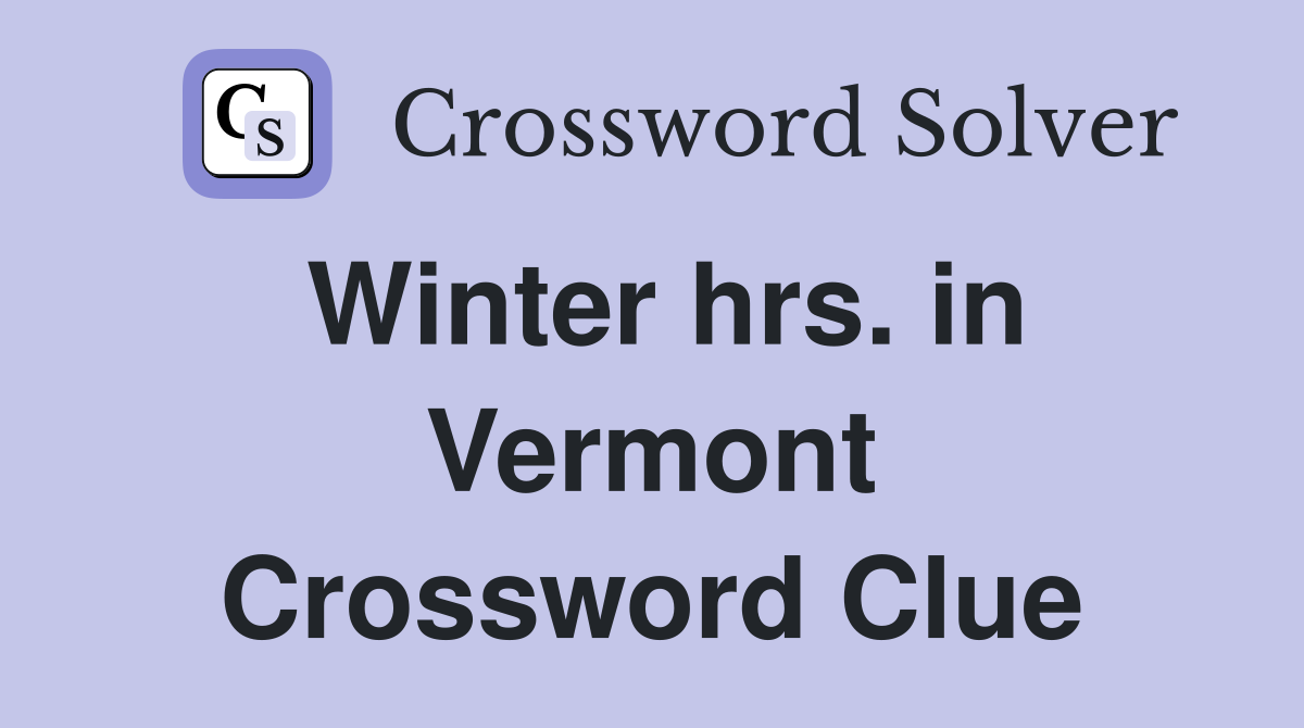 Winter hrs. in Vermont Crossword Clue