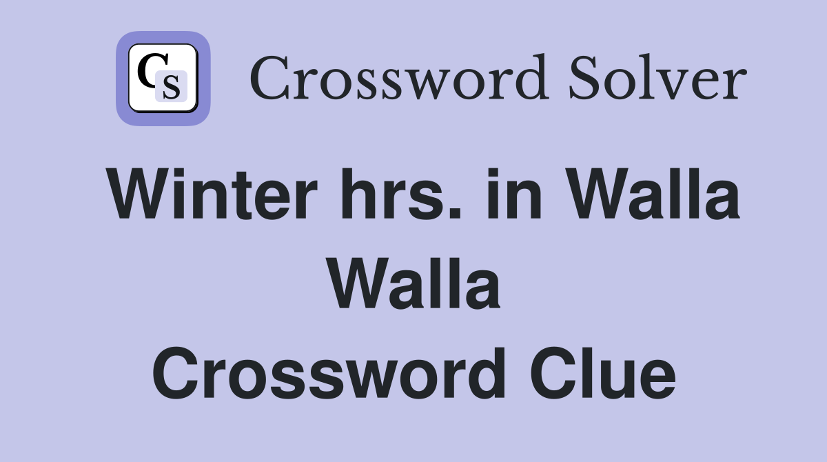 Winter hrs. in Walla Walla Crossword Clue
