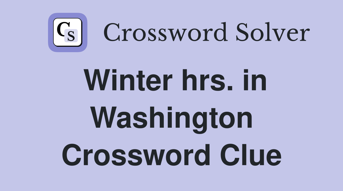 Winter hrs. in Washington Crossword Clue