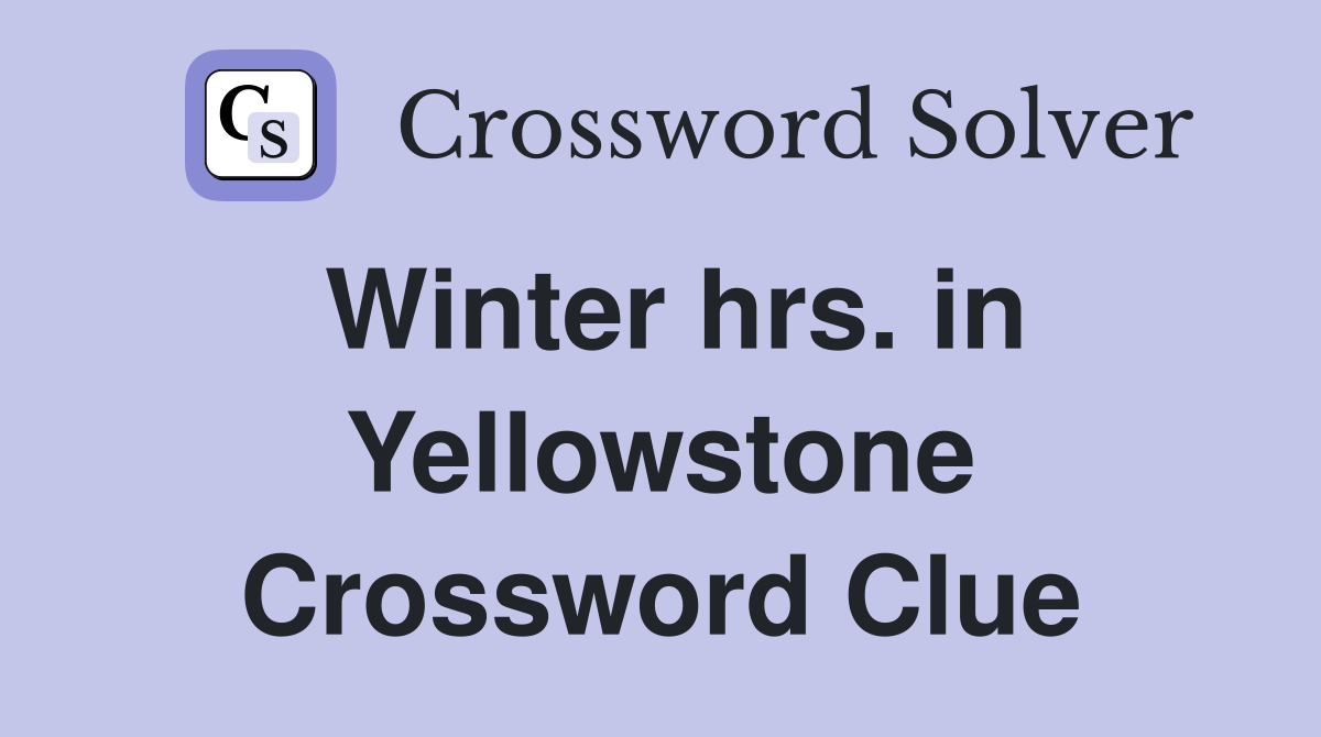 Winter hrs. in Yellowstone Crossword Clue