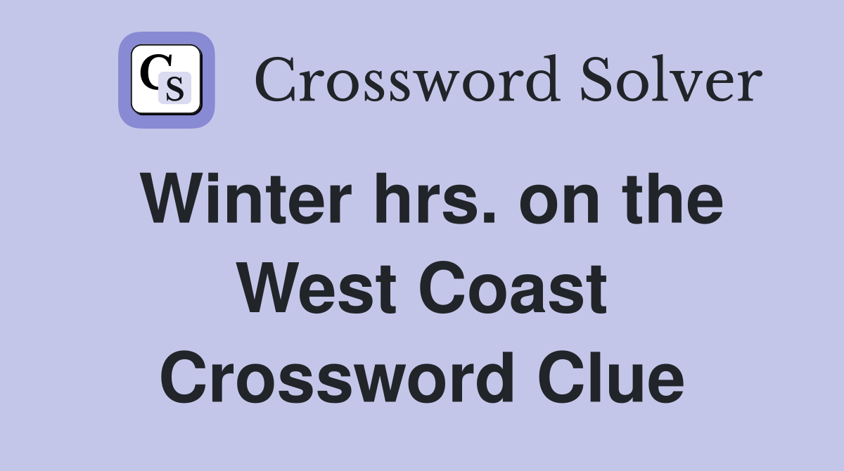 Winter hrs. on the West Coast Crossword Clue
