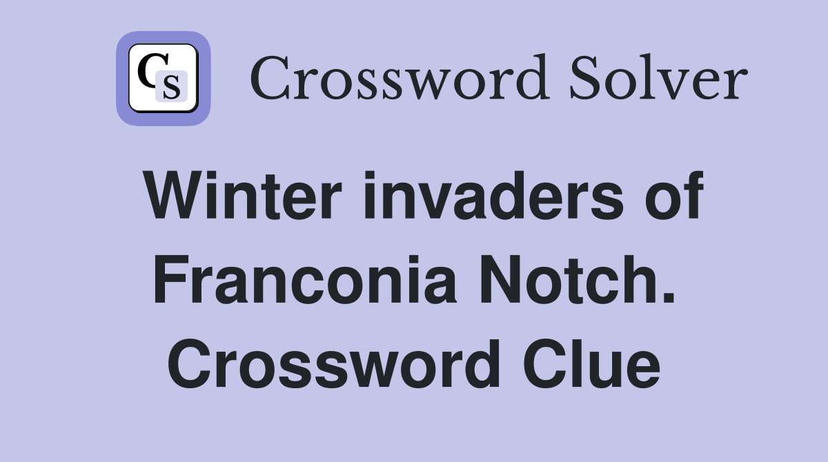 Winter invaders of Franconia Notch. Crossword Clue