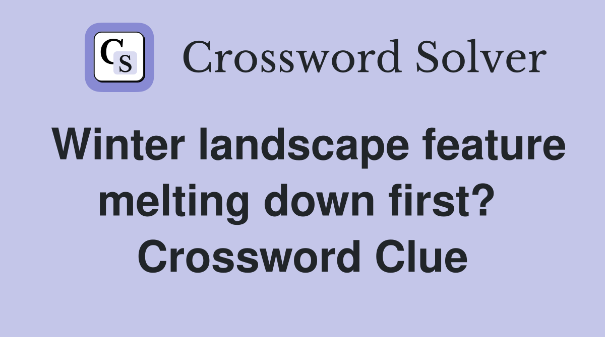 Winter landscape feature melting down first?  Crossword Clue
