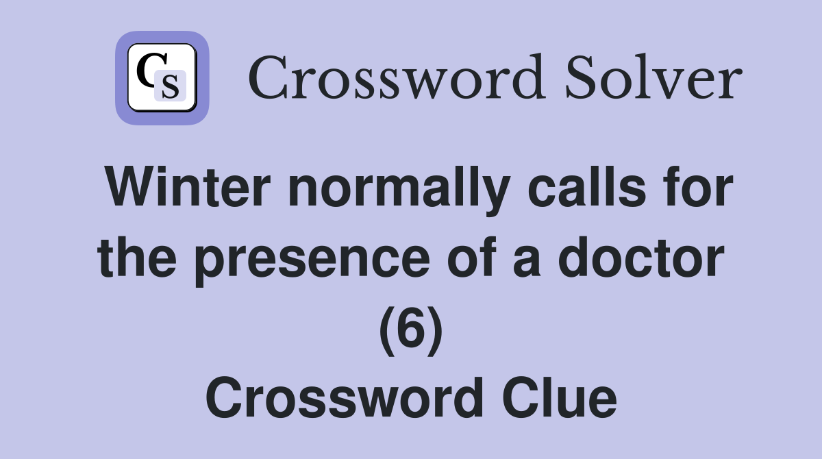 Winter normally calls for the presence of a doctor (6) Crossword Clue