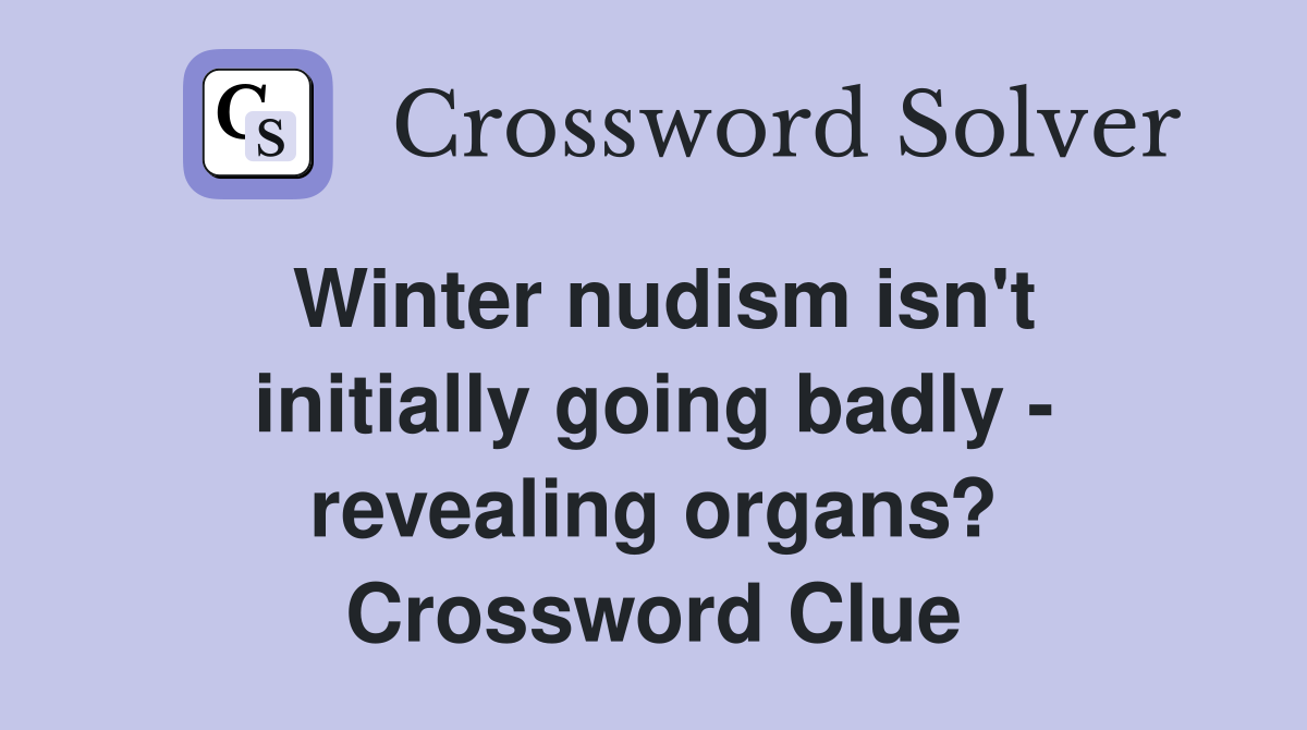Winter nudism isn't initially going badly - revealing organs? Crossword Clue