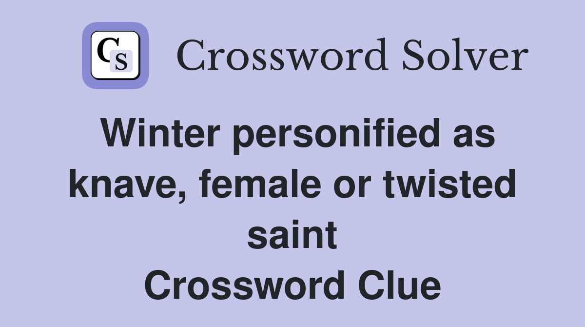 Winter personified as knave, female or twisted saint Crossword Clue