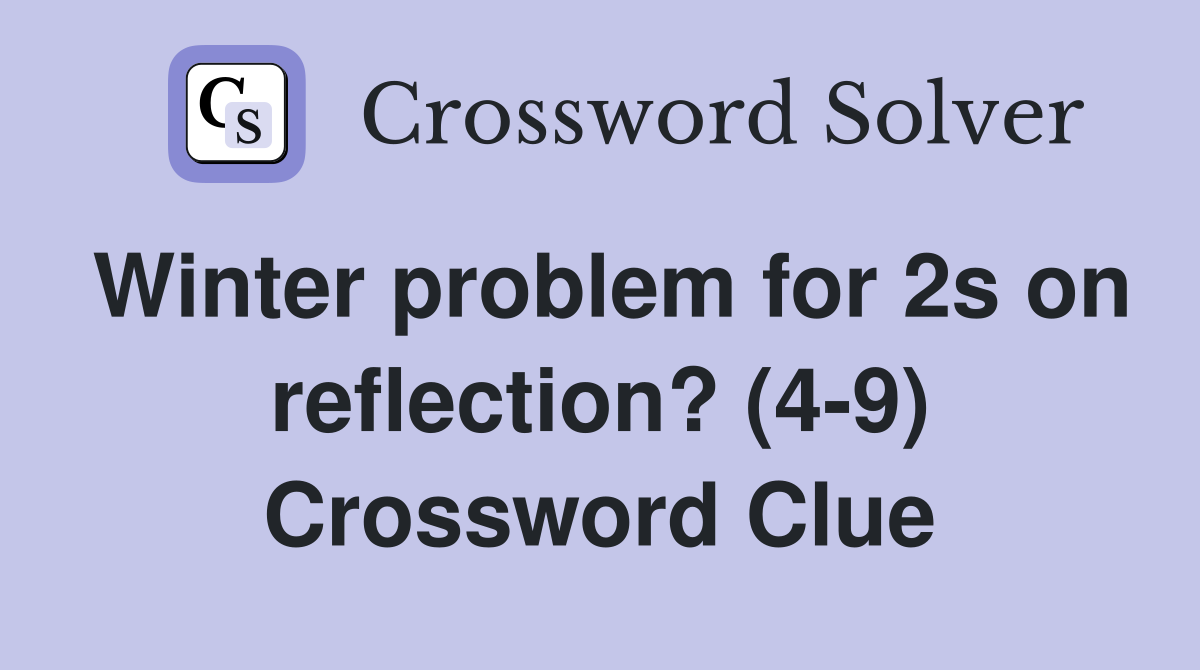Winter problem for 2s on reflection? (4-9) Crossword Clue