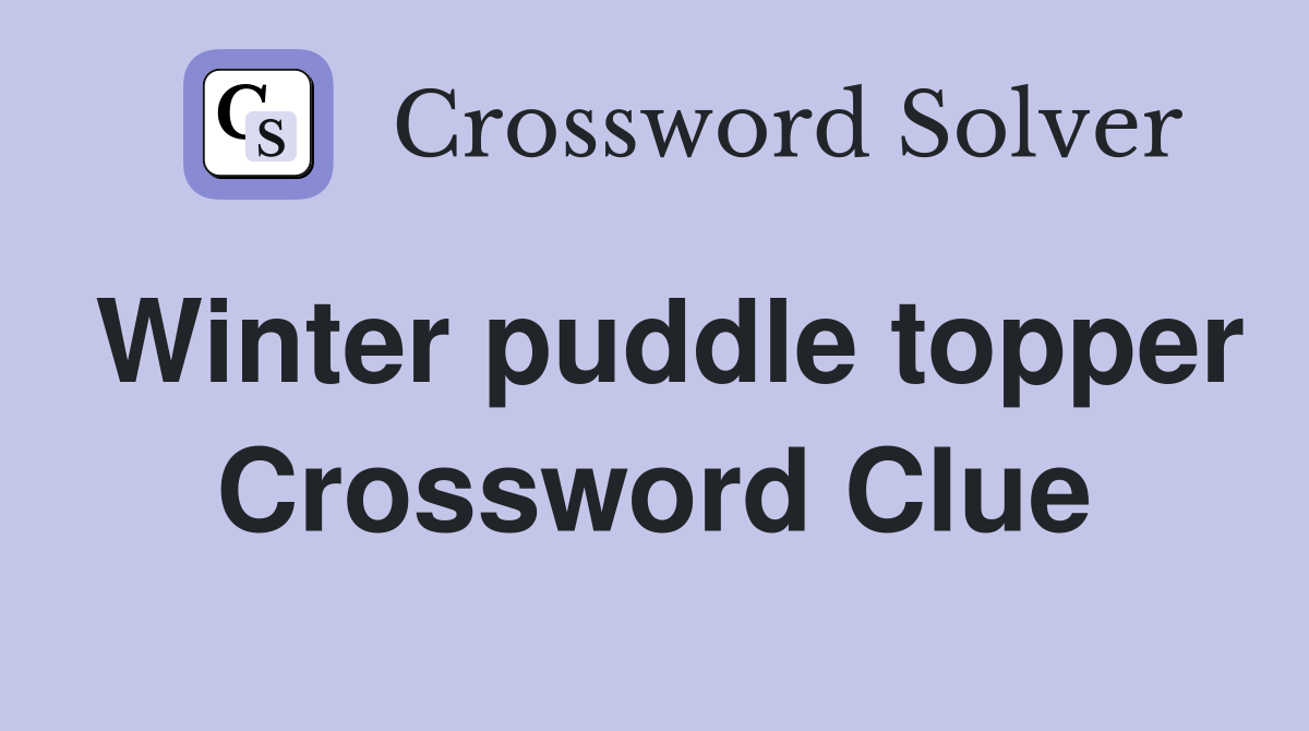 Winter puddle topper Crossword Clue