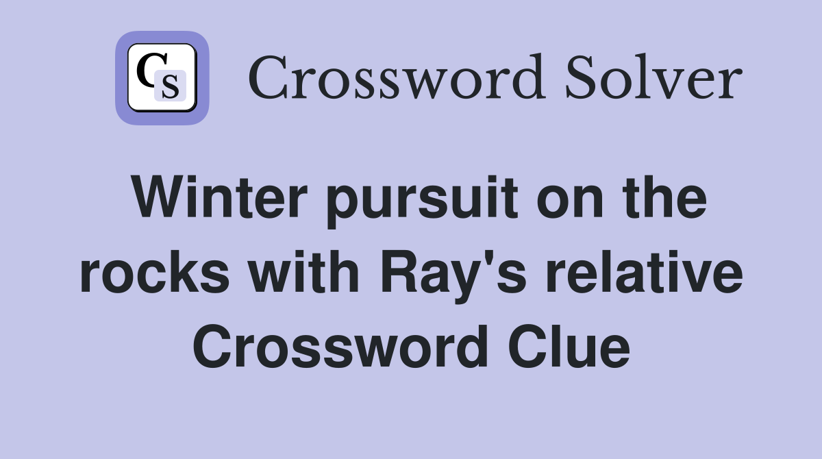 Winter pursuit on the rocks with Ray's relative Crossword Clue