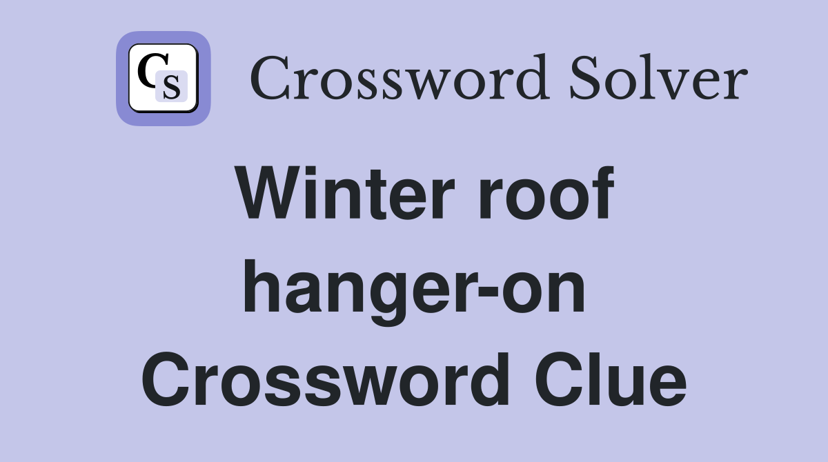 Winter roof hanger-on Crossword Clue