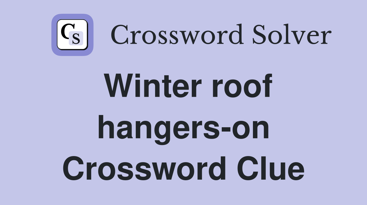 Winter roof hangers-on Crossword Clue