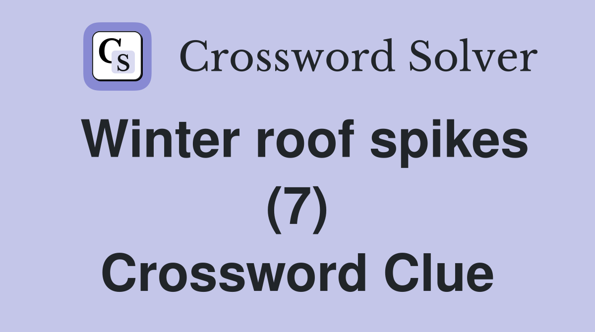 Winter roof spikes (7) Crossword Clue