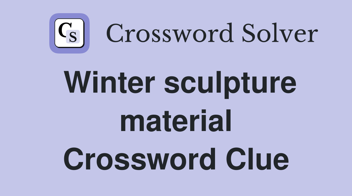 Winter sculpture material Crossword Clue