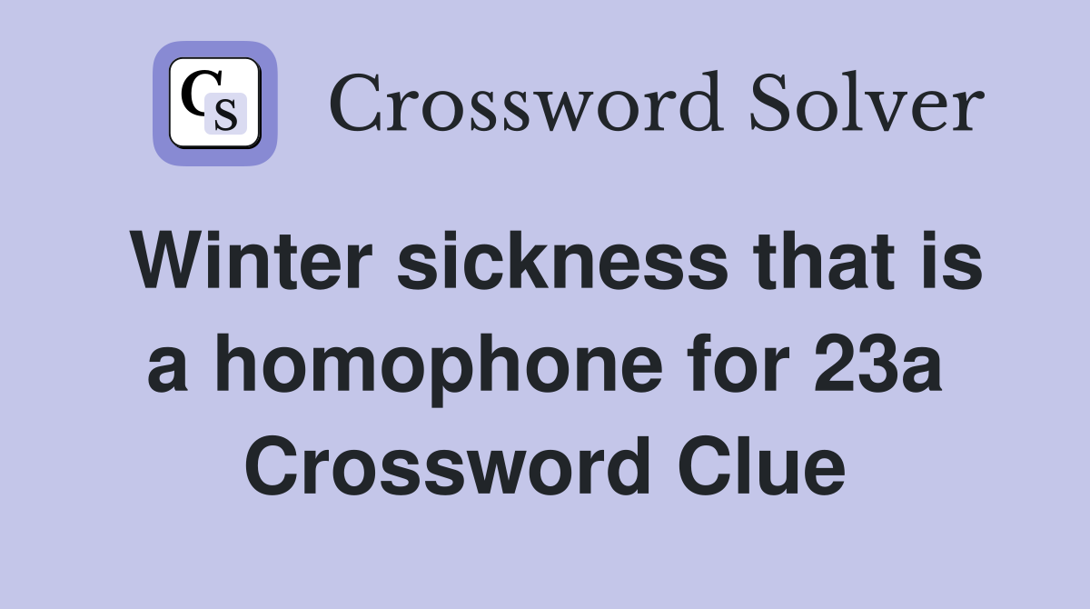 Winter sickness that is a homophone for 23a Crossword Clue