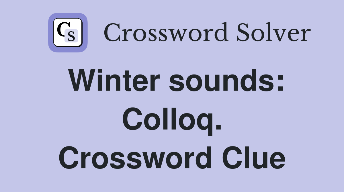 Winter sounds: Colloq. Crossword Clue