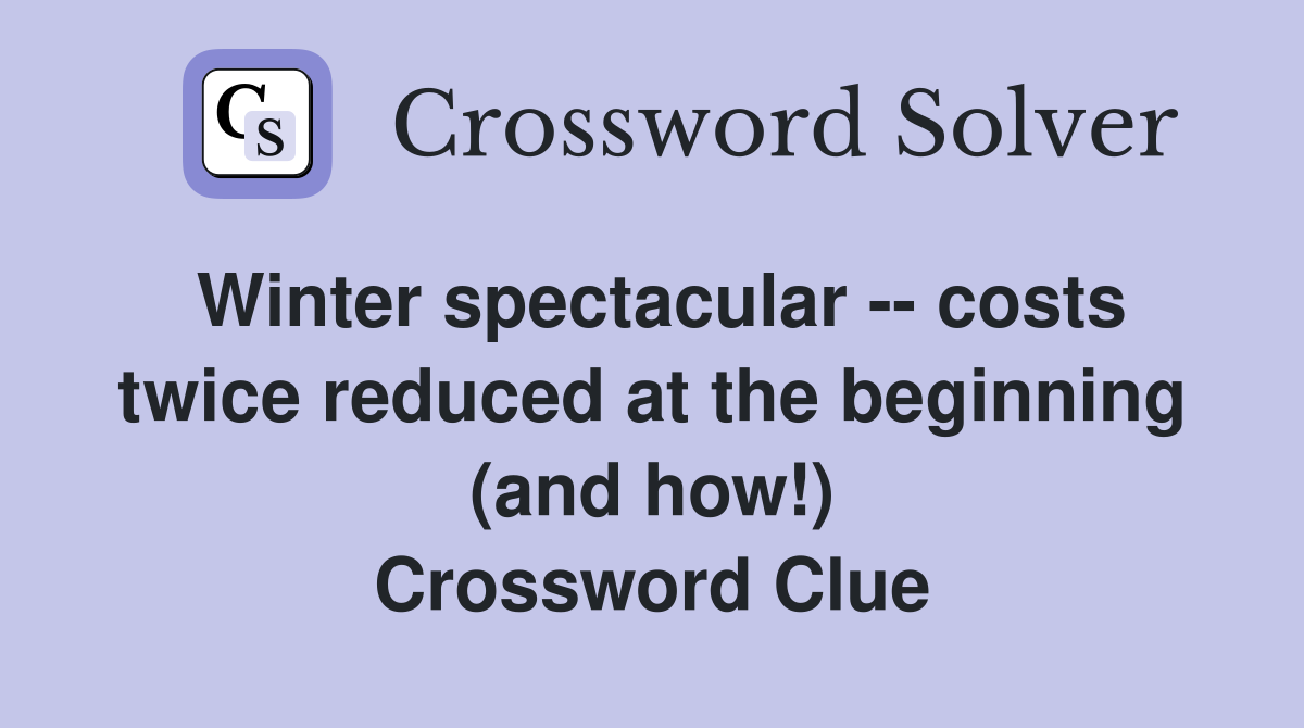 Winter spectacular -- costs twice reduced at the beginning (and how!) Crossword Clue