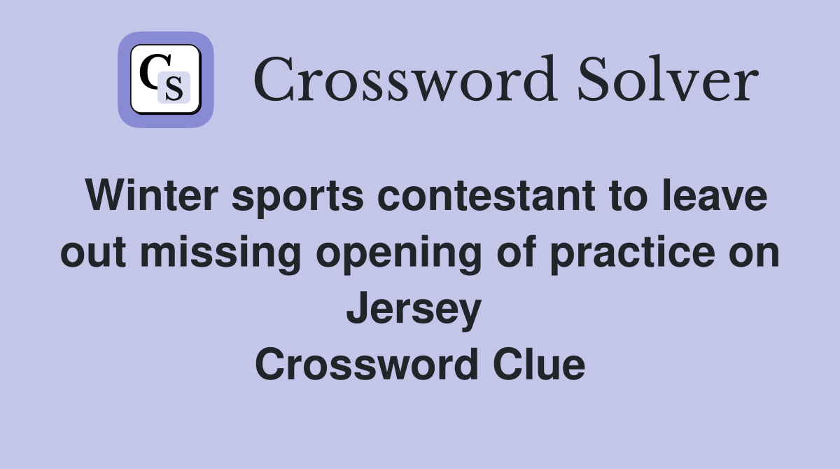 Winter sports contestant to leave out missing opening of practice on Jersey  Crossword Clue