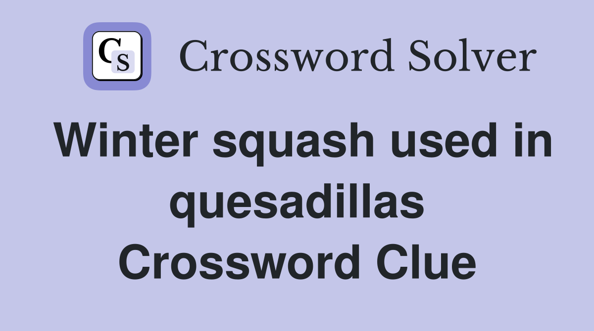 Winter squash used in quesadillas Crossword Clue