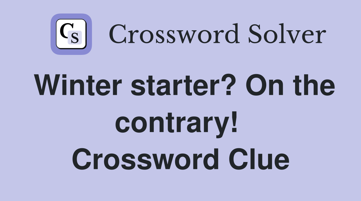 Winter starter? On the contrary!  Crossword Clue
