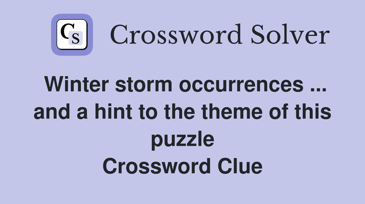 Winter storm occurrences ... and a hint to the theme of this puzzle Crossword Clue