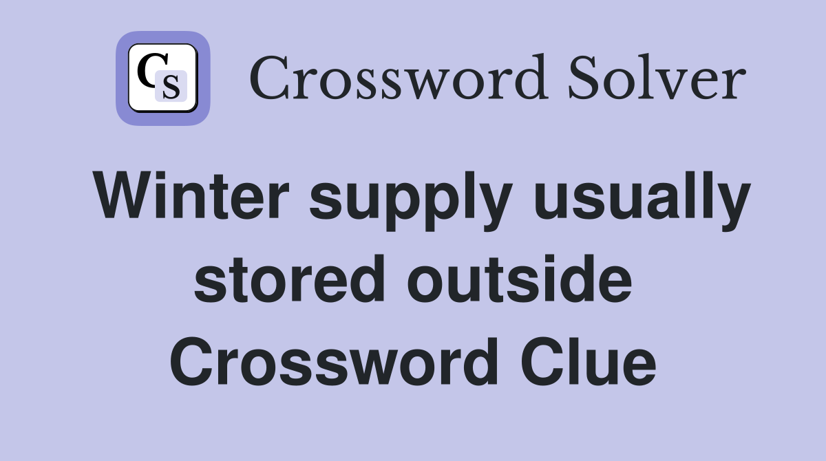 Winter supply usually stored outside Crossword Clue