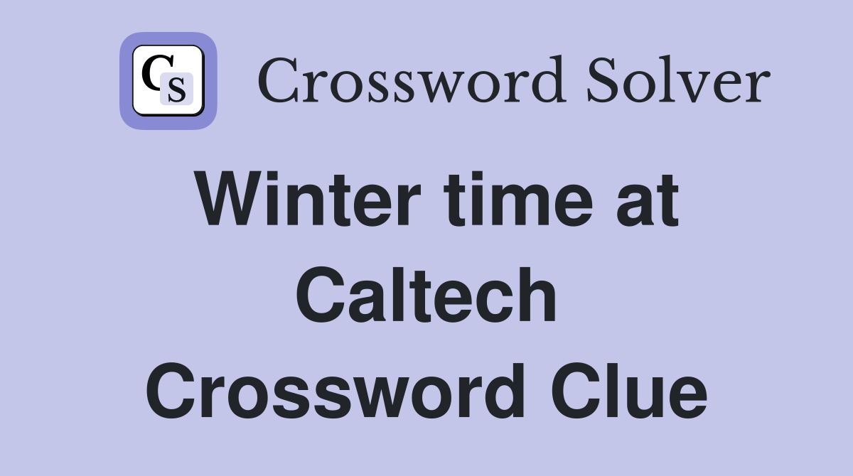 Winter time at Caltech Crossword Clue
