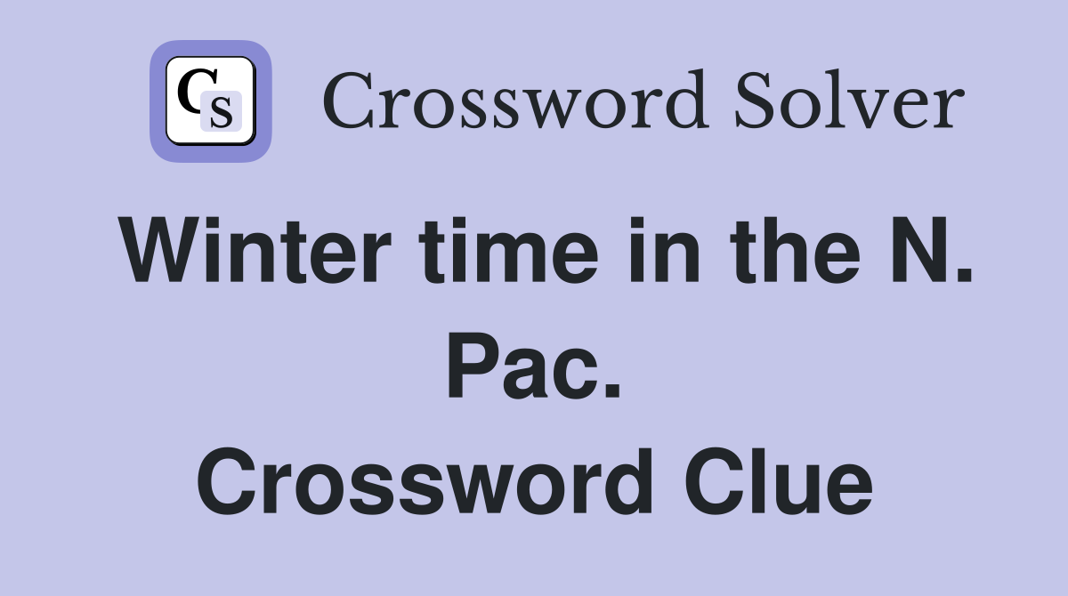 Winter time in the N. Pac. Crossword Clue