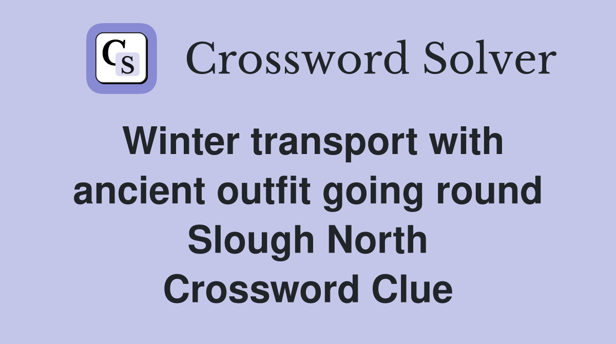 Winter transport with ancient outfit going round Slough North Crossword Clue