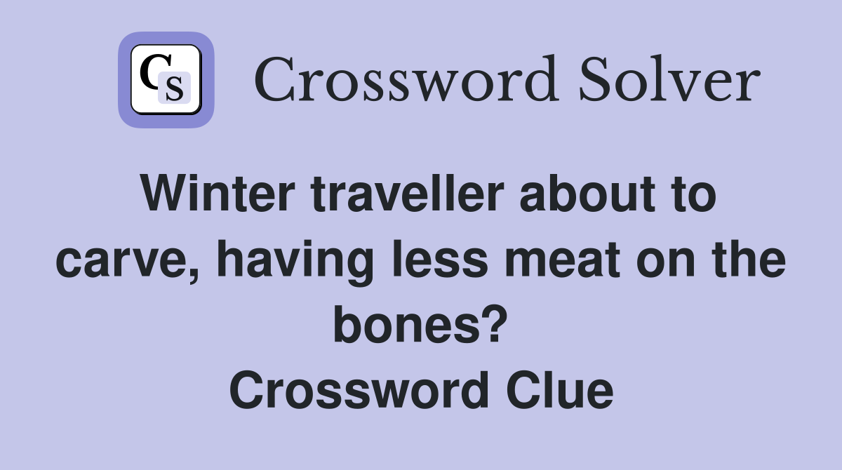 Winter traveller about to carve, having less meat on the bones? Crossword Clue