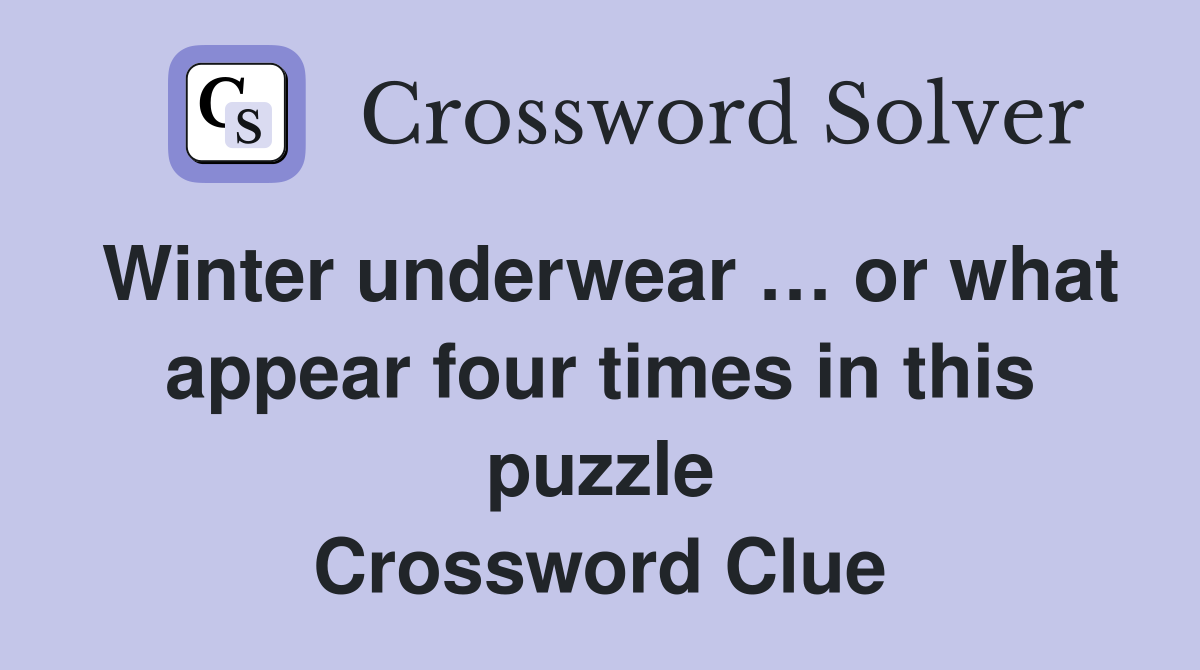 Winter underwear … or what appear four times in this puzzle Crossword Clue