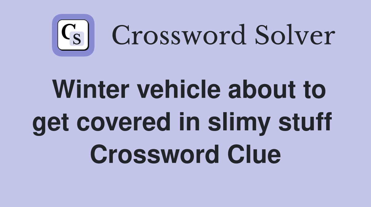 Winter vehicle about to get covered in slimy stuff  Crossword Clue