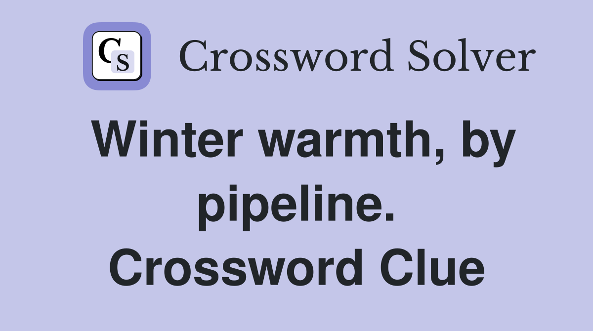 Winter warmth, by pipeline. Crossword Clue