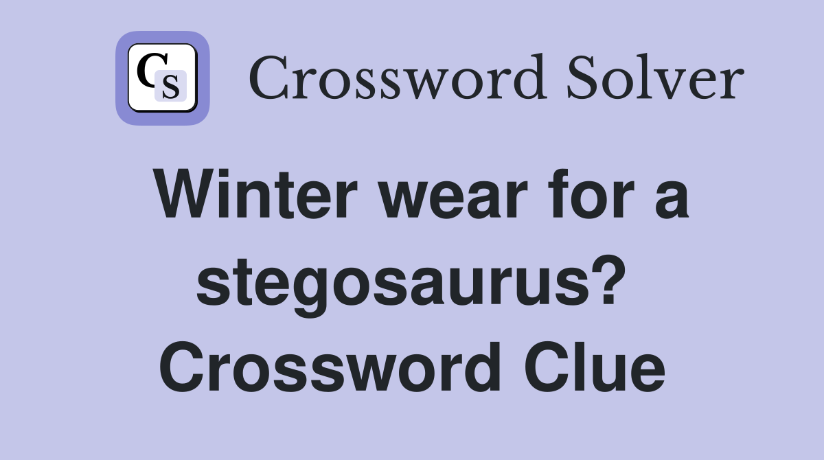 Winter wear for a stegosaurus? Crossword Clue