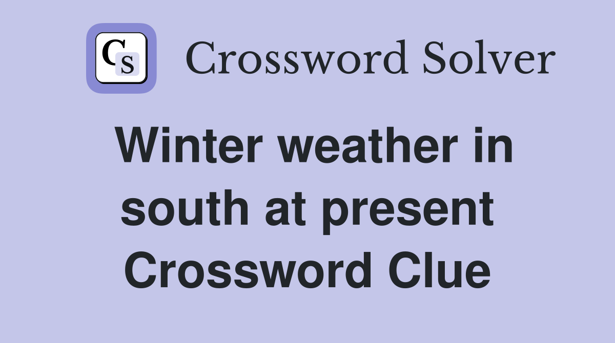 Winter weather in south at present Crossword Clue