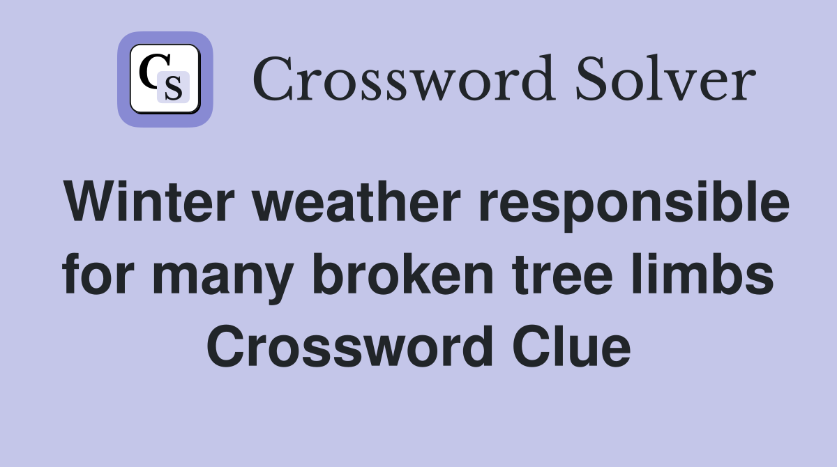 Winter weather responsible for many broken tree limbs Crossword Clue