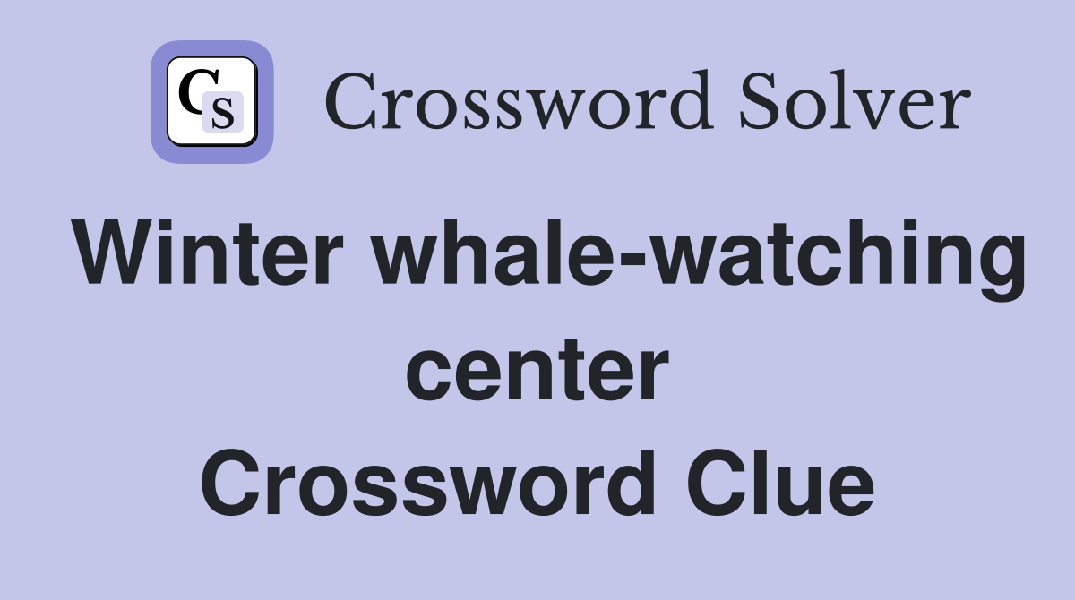 Winter whale-watching center Crossword Clue