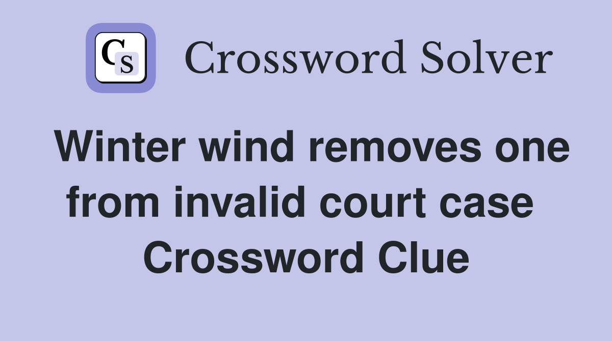 Winter wind removes one from invalid court case  Crossword Clue