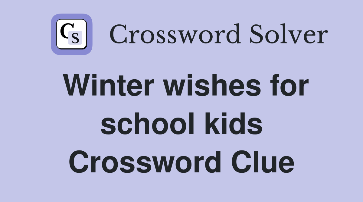 Winter wishes for school kids Crossword Clue