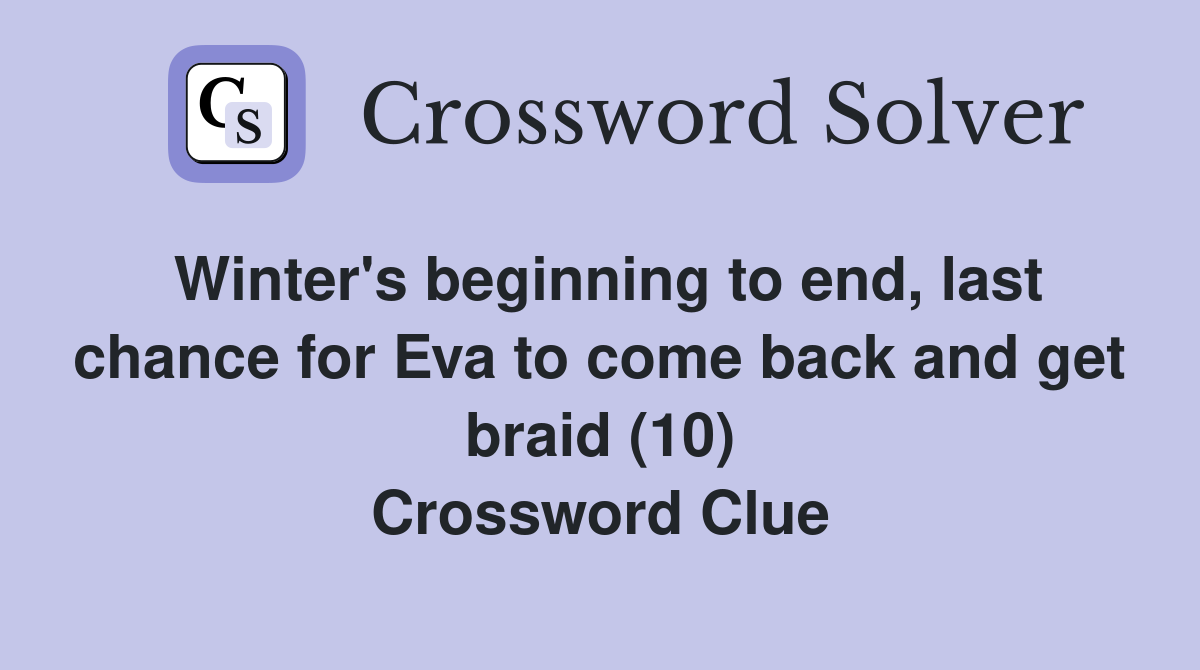 Winter's beginning to end, last chance for Eva to come back and get braid (10) Crossword Clue