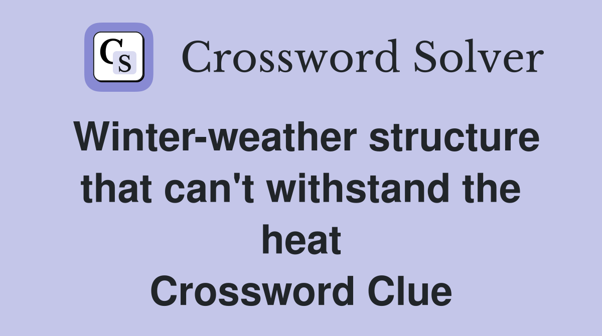 Winter-weather structure that can't withstand the heat Crossword Clue