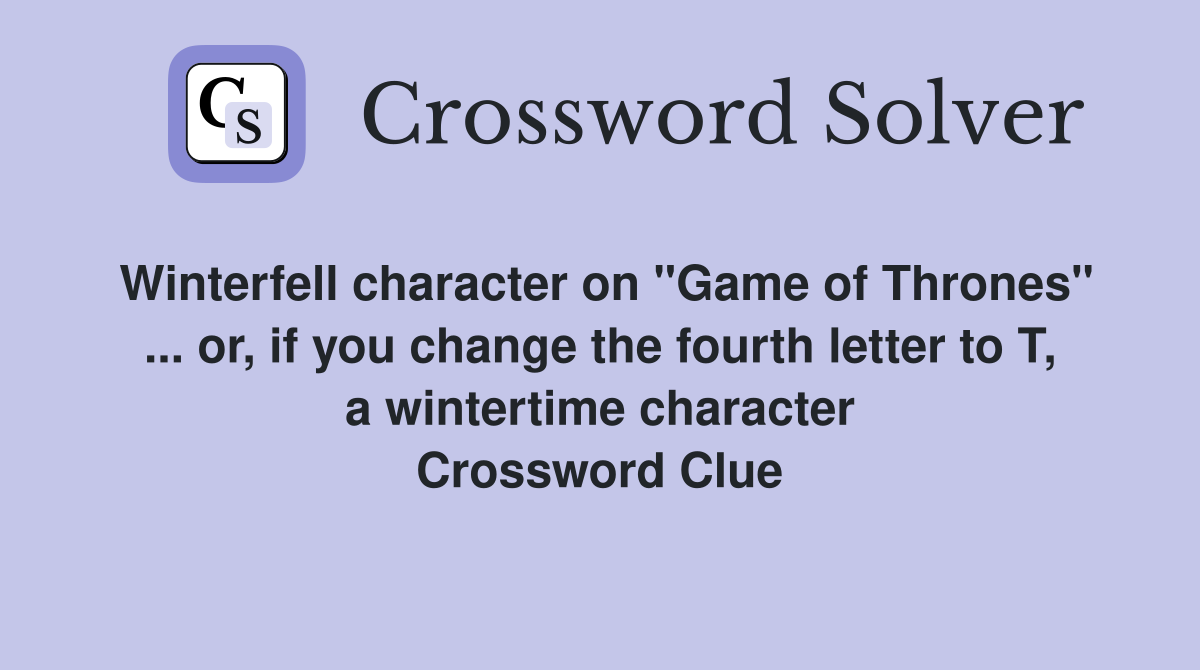 Winterfell character on "Game of Thrones" ... or, if you change the fourth letter to T, a wintertime character Crossword Clue