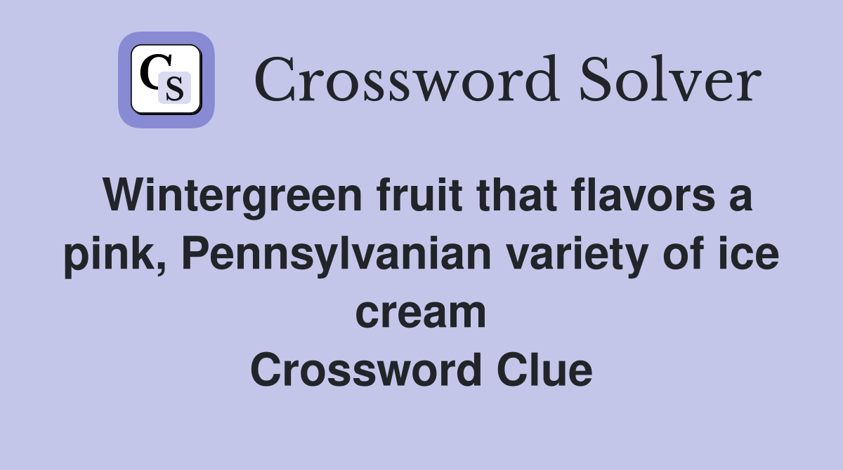 Wintergreen fruit that flavors a pink, Pennsylvanian variety of ice cream Crossword Clue