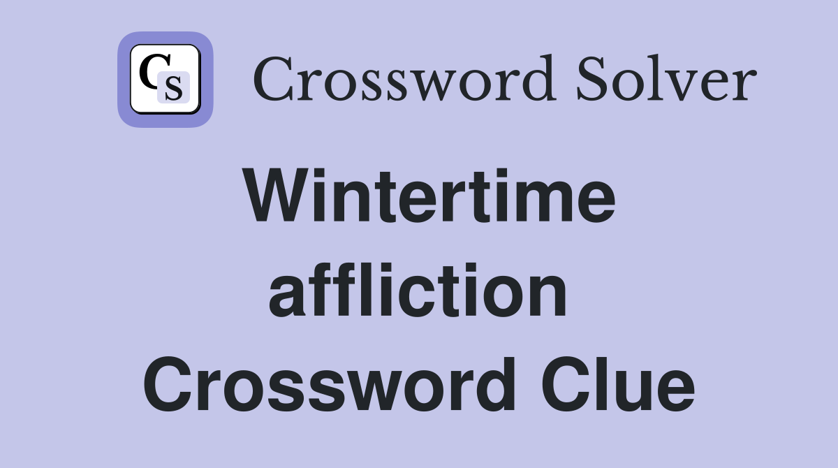 Wintertime affliction Crossword Clue