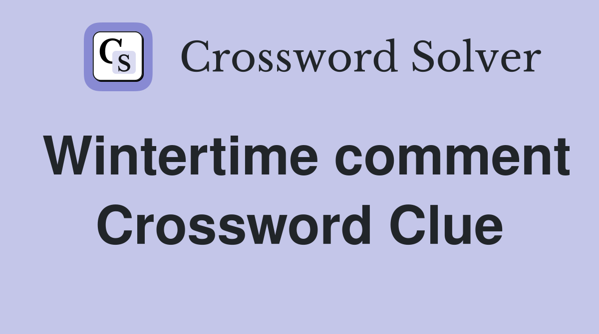 Wintertime comment Crossword Clue