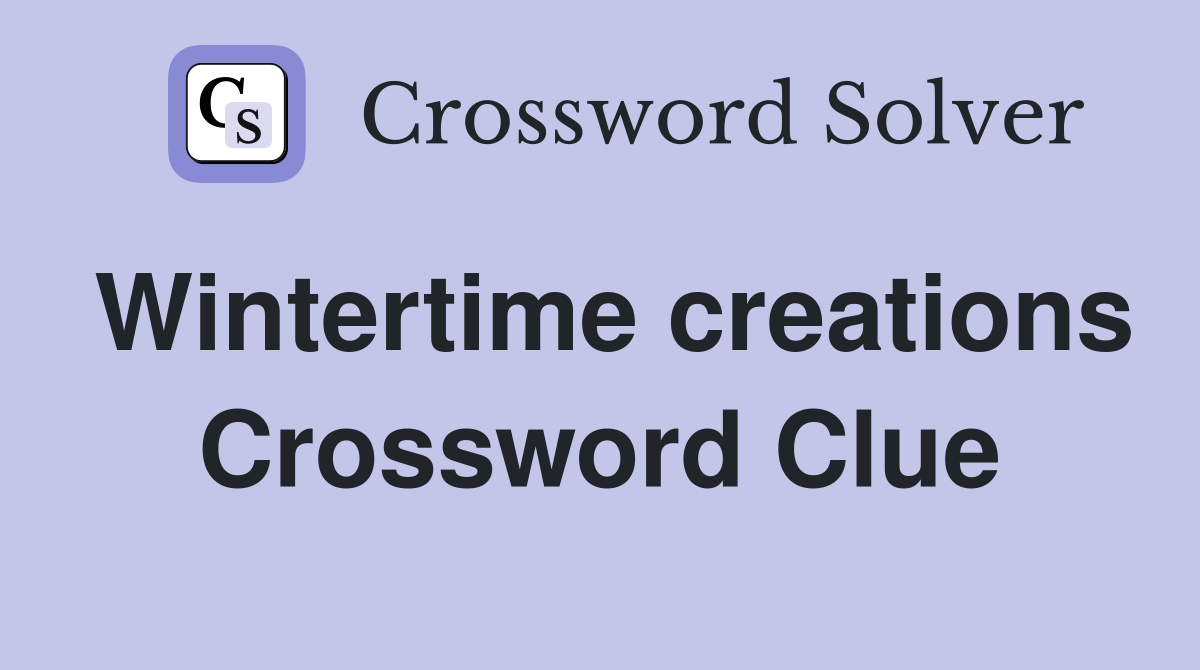Wintertime creations Crossword Clue